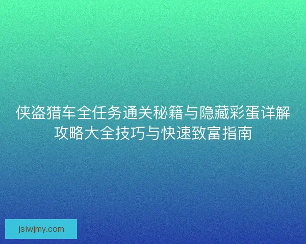 侠盗猎车全任务通关秘籍与隐藏彩蛋详解攻略大全技巧与快速致富指南