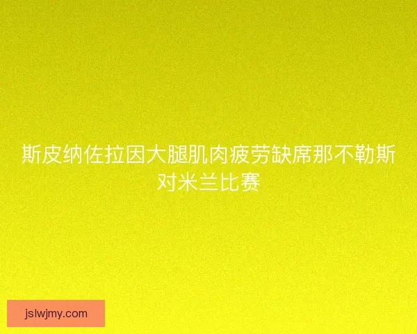 斯皮纳佐拉因大腿肌肉疲劳缺席那不勒斯对米兰比赛