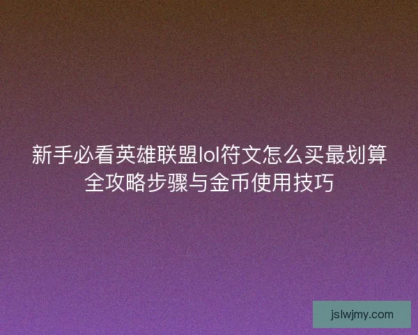 新手必看英雄联盟lol符文怎么买最划算全攻略步骤与金币使用技巧