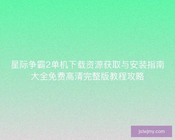 星际争霸2单机下载资源获取与安装指南大全免费高清完整版教程攻略