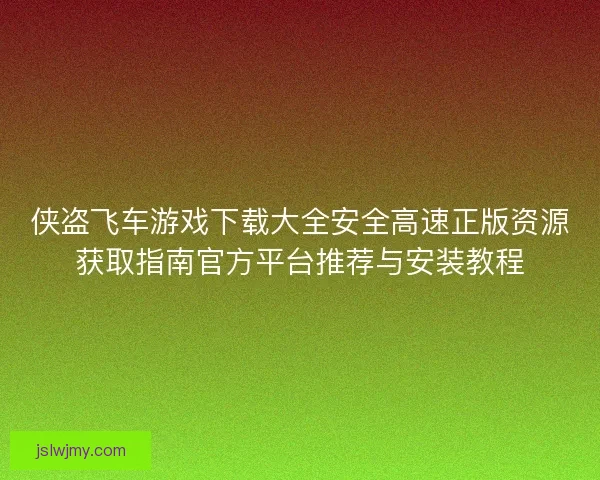 侠盗飞车游戏下载大全安全高速正版资源获取指南官方平台推荐与安装教程